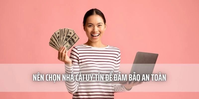 Nên chọn nhà cái uy tín để bảo đảm an toàn