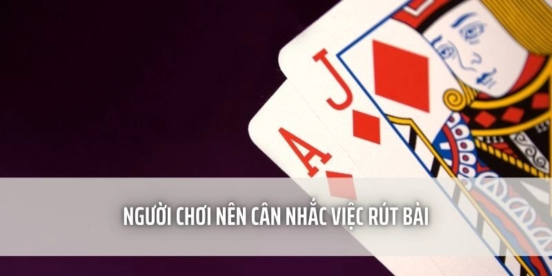 Người chơi nên cân nhắc việc rút bài