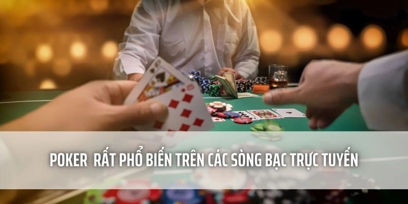 Poker rất phổ biến trên các sòng bạc trực tuyến