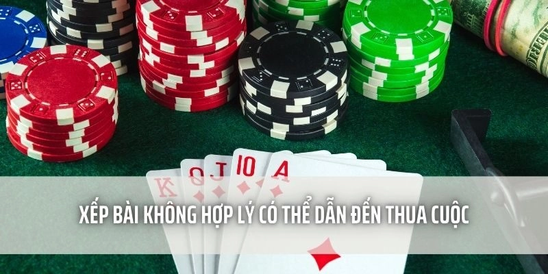 Xếp bài không hợp lý có thể dẫn đến thua cuộc